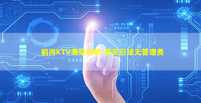 鹤岗KTV兼职招聘-薪资日结无管理费
